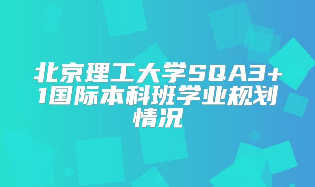 北京理工大学SQA3+1国际本科班学业规划情况