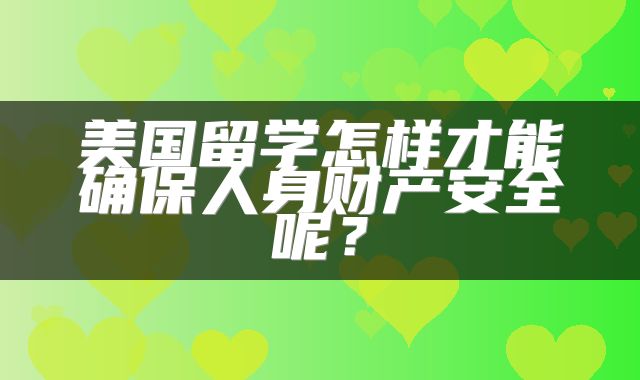 美国留学怎样才能确保人身财产安全呢？