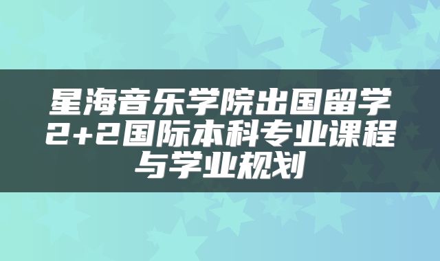 星海音乐学院出国留学2+2国际本科专业课程与学业规划