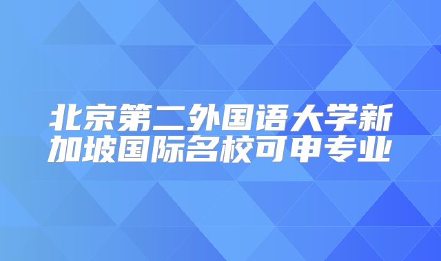 北京第二外国语大学新加坡国际名校可申专业