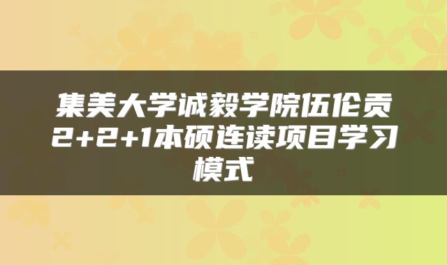 集美大学诚毅学院伍伦贡2+2+1本硕连读项目学习模式