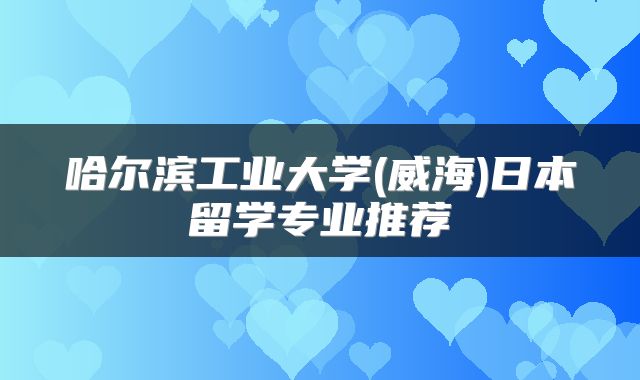 哈尔滨工业大学(威海)日本留学专业推荐