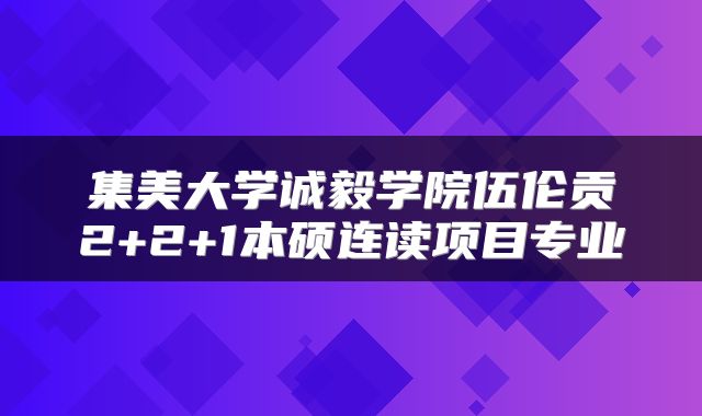 集美大学诚毅学院伍伦贡2+2+1本硕连读项目专业