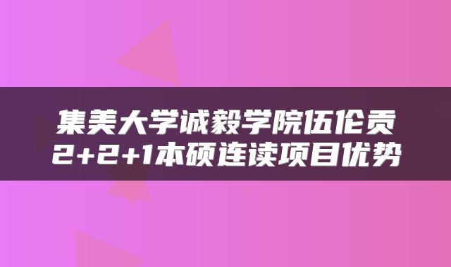 集美大学诚毅学院伍伦贡2+2+1本硕连读项目优势