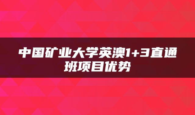 中国矿业大学英澳1+3直通班项目优势