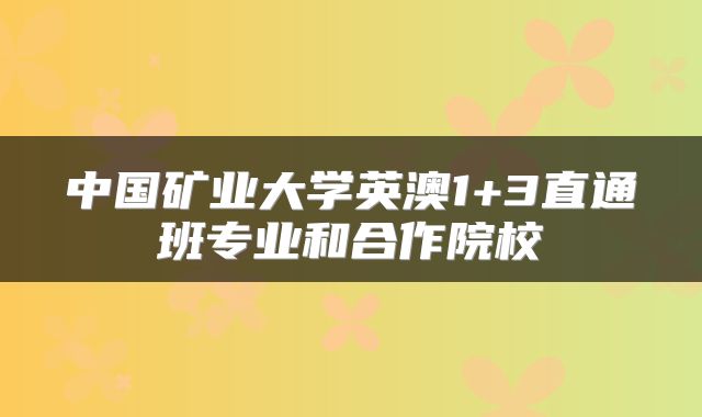 中国矿业大学英澳1+3直通班专业和合作院校