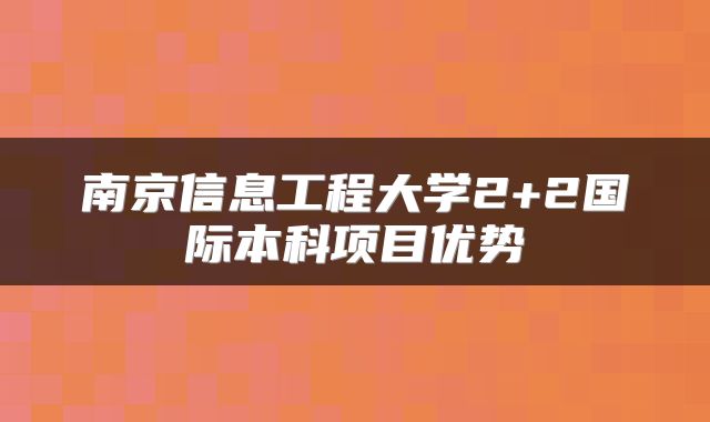 南京信息工程大学2+2国际本科项目优势