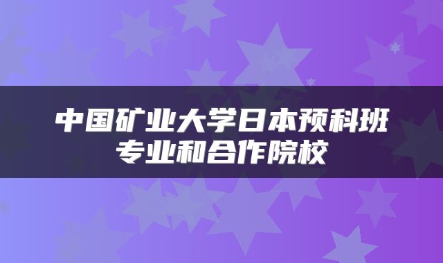 中国矿业大学日本预科班专业和合作院校