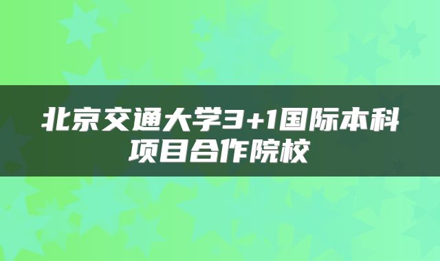 北京交通大学3+1国际本科项目合作院校