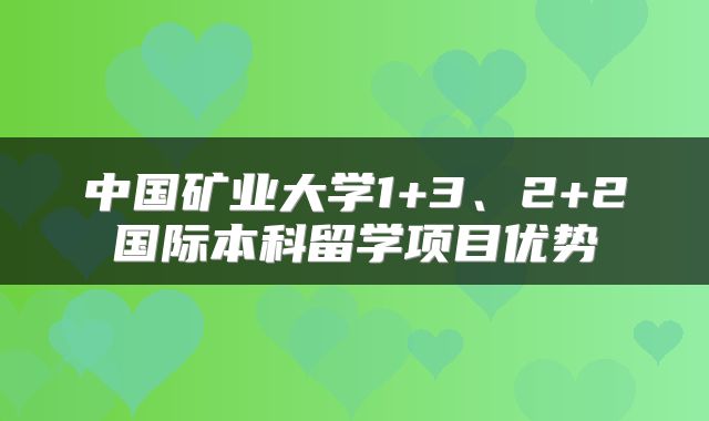 中国矿业大学1+3、2+2国际本科留学项目优势