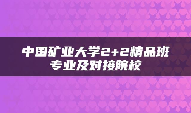 中国矿业大学2+2精品班专业及对接院校