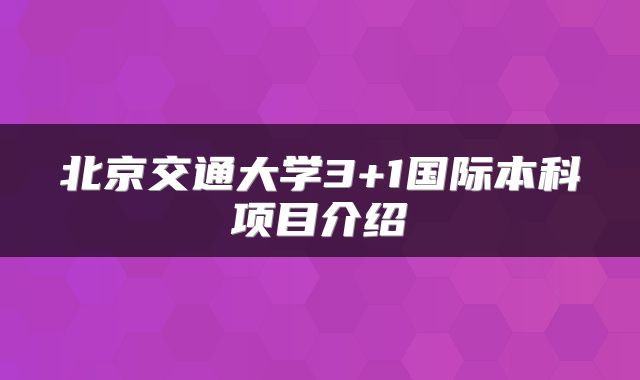 北京交通大学3+1国际本科项目介绍