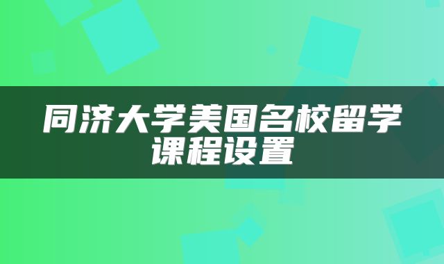 同济大学美国名校留学课程设置
