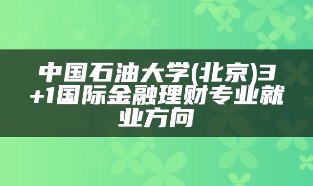 中国石油大学(北京)3+1国际金融理财专业就业方向