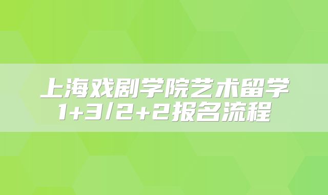 上海戏剧学院艺术留学1+3/2+2报名流程