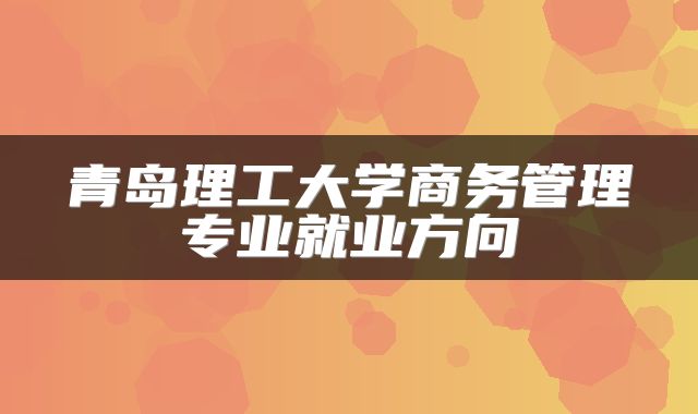 青岛理工大学商务管理专业就业方向