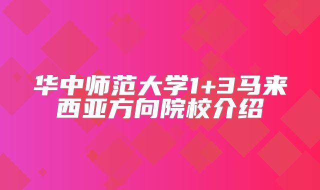 华中师范大学1+3马来西亚方向院校介绍