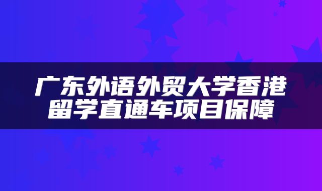 广东外语外贸大学香港留学直通车项目保障
