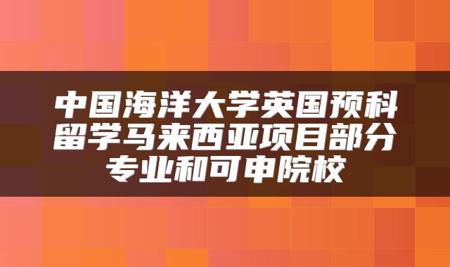中国海洋大学英国预科留学马来西亚项目部分专业和可申院校