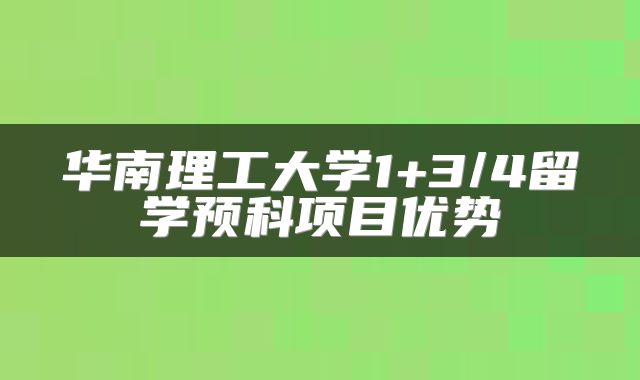 华南理工大学1+3/4留学预科项目优势
