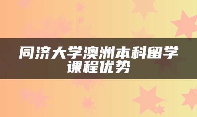 同济大学澳洲本科留学课程优势
