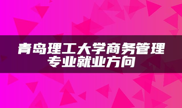 青岛理工大学商务管理专业就业方向