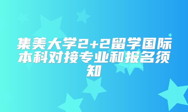 集美大学2+2留学国际本科对接专业和报名须知