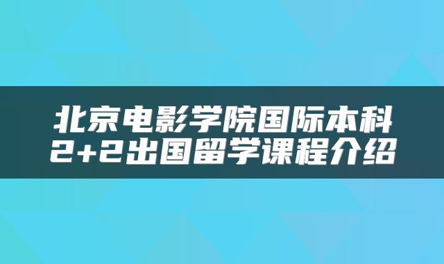 北京电影学院国际本科2+2出国留学课程介绍