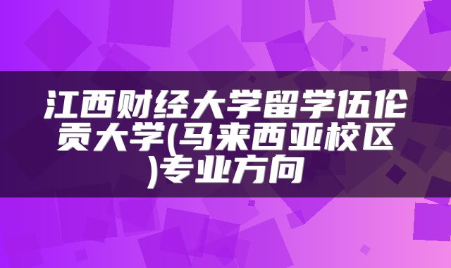 江西财经大学留学伍伦贡大学(马来西亚校区)专业方向