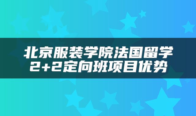 北京服装学院法国留学2+2定向班项目优势