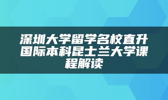 深圳大学留学名校直升国际本科昆士兰大学课程解读