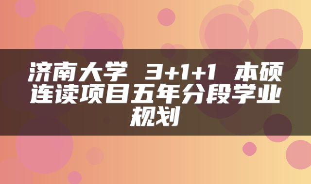 济南大学 3+1+1 本硕连读项目五年分段学业规划