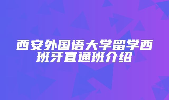 西安外国语大学留学西班牙直通班介绍