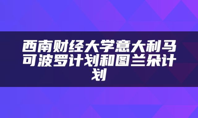 西南财经大学意大利马可波罗计划和图兰朵计划