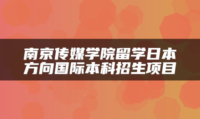南京传媒学院留学日本方向国际本科招生项目