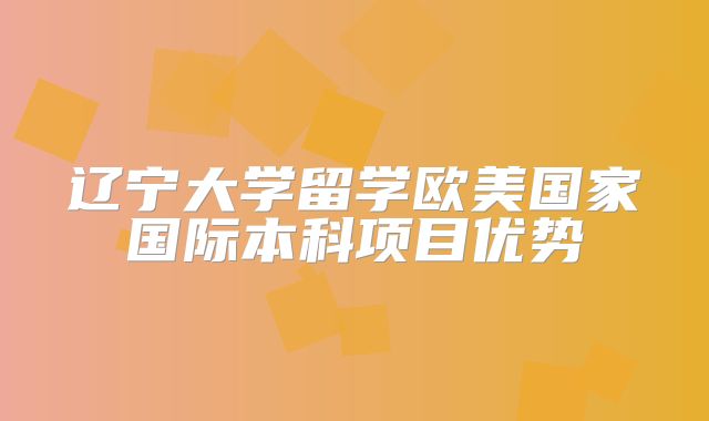 辽宁大学留学欧美国家国际本科项目优势