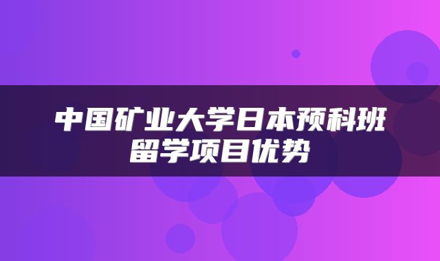 中国矿业大学日本预科班留学项目优势
