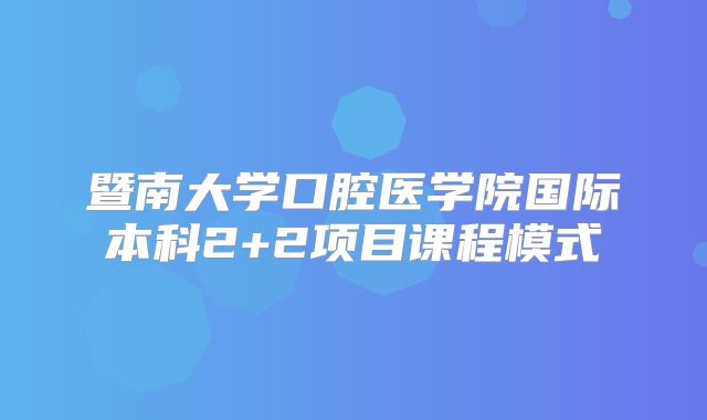 暨南大学口腔医学院国际本科2+2项目课程模式