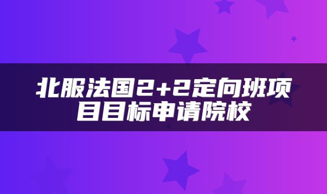北服法国2+2定向班项目目标申请院校