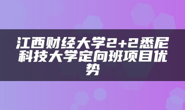 江西财经大学2+2悉尼科技大学定向班项目优势