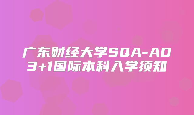 广东财经大学SQA-AD3+1国际本科入学须知