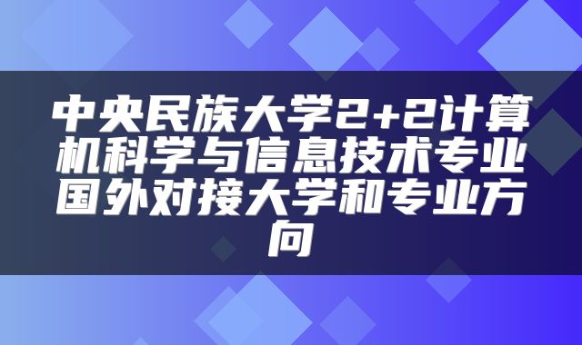 中央民族大学2+2计算机科学与信息技术专业国外对接大学和专业方向