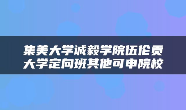 集美大学诚毅学院伍伦贡大学定向班其他可申院校