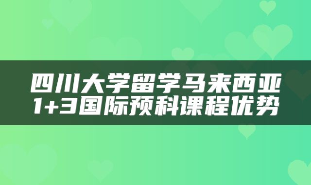 四川大学留学马来西亚1+3国际预科课程优势