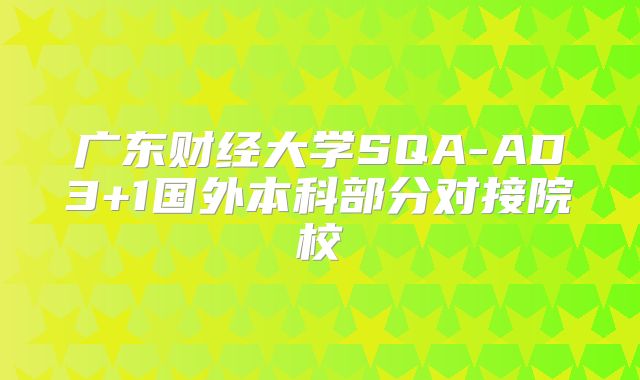 广东财经大学SQA-AD3+1国外本科部分对接院校