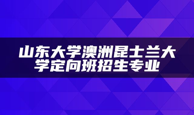 山东大学澳洲昆士兰大学定向班招生专业