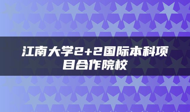 江南大学2+2国际本科项目合作院校