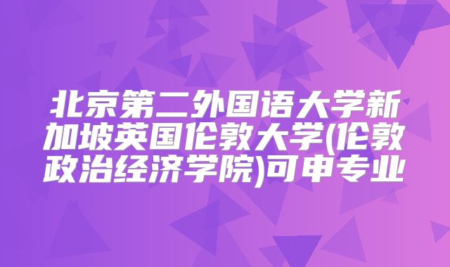 北京第二外国语大学新加坡英国伦敦大学(伦敦政治经济学院)可申专业
