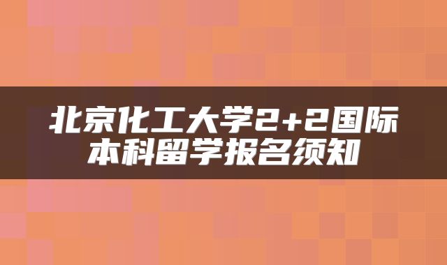 北京化工大学2+2国际本科留学报名须知