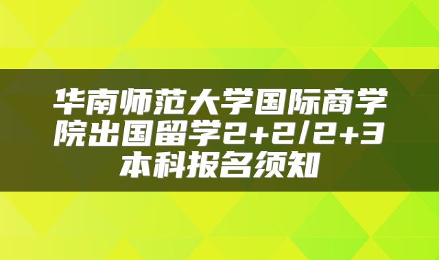 华南师范大学国际商学院出国留学2+2/2+3本科报名须知